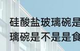 硅酸盐玻璃碗是食品级的吗 硅酸盐玻璃碗是不是是食品级的