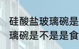 硅酸盐玻璃碗是食品级的吗 硅酸盐玻璃碗是不是是食品级的