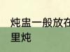 炖盅一般放在什么锅里 炖盅一般放哪里炖