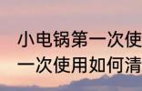 小电锅第一次使用怎样清洗 小电锅第一次使用如何清洗