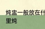 炖盅一般放在什么锅里 炖盅一般放哪里炖