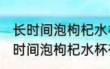 长时间泡枸杞水杯有点味道怎么办 长时间泡枸杞水杯有点味道如何去除