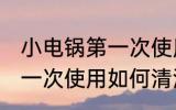 小电锅第一次使用怎样清洗 小电锅第一次使用如何清洗