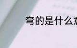 弯的是什么意思 弯的含义