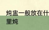 炖盅一般放在什么锅里 炖盅一般放哪里炖