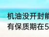 机油没开封能保存多久 没开封的机油有保质期在5年左右对吗