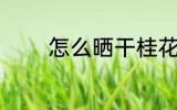 怎么晒干桂花 桂花怎么晒干