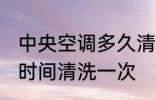 中央空调多久清洗一次 中央空调多长时间清洗一次