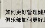 如何更好管理健身房健身俱乐部 健身俱乐部如何更好地管理