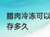 腊肉冷冻可以保存多久 腊肉冷冻能保存多久