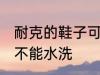 耐克的鞋子可以水洗吗 耐克的鞋子能不能水洗