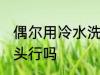 偶尔用冷水洗头可以吗 偶尔用冷水洗头行吗