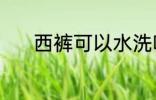 西裤可以水洗吗 西裤能水洗吗