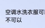 空调水洗衣服可以吗 空调水洗衣服可不可以
