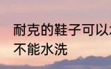 耐克的鞋子可以水洗吗 耐克的鞋子能不能水洗