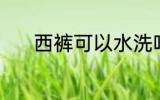 西裤可以水洗吗 西裤能水洗吗