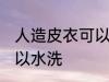 人造皮衣可以水洗吗 人造皮衣可不可以水洗