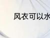 风衣可以水洗吗 风衣能水洗吗