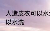 人造皮衣可以水洗吗 人造皮衣可不可以水洗