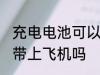 充电电池可以带上飞机吗 充电电池能带上飞机吗