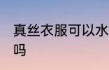 真丝衣服可以水洗吗 真丝衣服能水洗吗