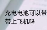 充电电池可以带上飞机吗 充电电池能带上飞机吗