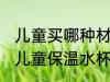 儿童买哪种材质保温水杯好 什么材质儿童保温水杯好