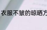 衣服不皱的晾晒方法 怎么晒衣服不皱