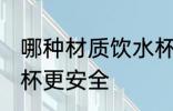 哪种材质饮水杯更安全 什么材质饮水杯更安全