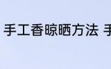 手工香晾晒方法 手工香晾晒注意事项