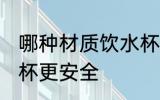 哪种材质饮水杯更安全 什么材质饮水杯更安全
