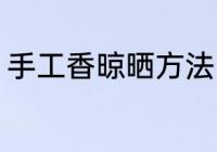 手工香晾晒方法 手工香晾晒注意事项