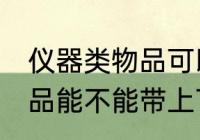 仪器类物品可以带上飞机吗 仪器类物品能不能带上飞机