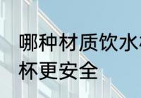 哪种材质饮水杯更安全 什么材质饮水杯更安全