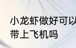 小龙虾做好可以带上飞机吗 小龙虾能带上飞机吗