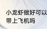 小龙虾做好可以带上飞机吗 小龙虾能带上飞机吗