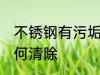 不锈钢有污垢怎么处理 不锈钢污垢如何清除