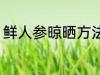 鲜人参晾晒方法 鲜人参晾晒方法介绍