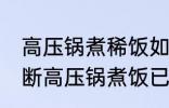 高压锅煮稀饭如何判断好了没 怎么判断高压锅煮饭已熟？