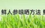 鲜人参晾晒方法 鲜人参晾晒方法介绍