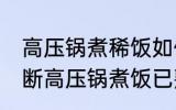 高压锅煮稀饭如何判断好了没 怎么判断高压锅煮饭已熟？
