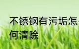 不锈钢有污垢怎么处理 不锈钢污垢如何清除
