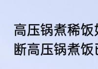 高压锅煮稀饭如何判断好了没 怎么判断高压锅煮饭已熟？
