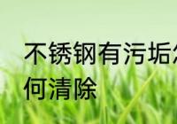 不锈钢有污垢怎么处理 不锈钢污垢如何清除