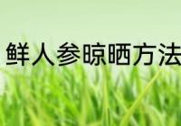 鲜人参晾晒方法 鲜人参晾晒方法介绍
