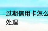 过期信用卡怎么处理 过期信用卡如何处理