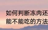 如何判断冻肉还能不能吃 判断冻肉还能不能吃的方法
