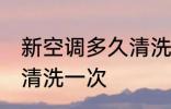 新空调多久清洗一次 新空调多长时间清洗一次