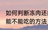 如何判断冻肉还能不能吃 判断冻肉还能不能吃的方法