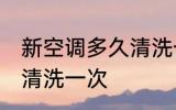 新空调多久清洗一次 新空调多长时间清洗一次